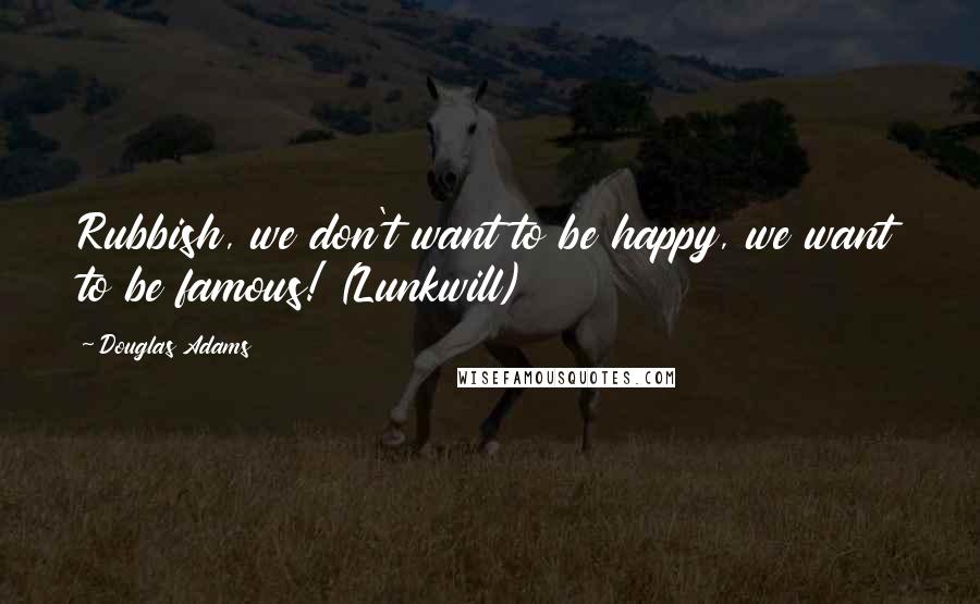 Douglas Adams Quotes: Rubbish, we don't want to be happy, we want to be famous! (Lunkwill)