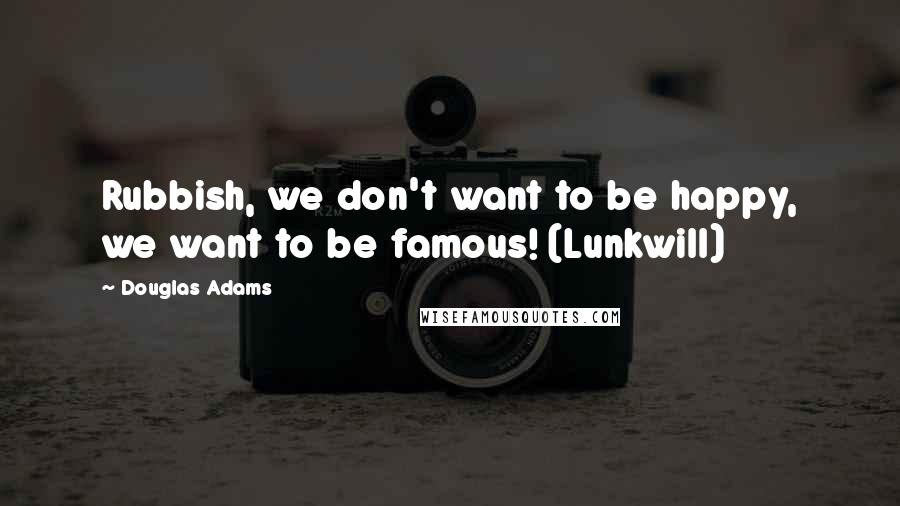 Douglas Adams Quotes: Rubbish, we don't want to be happy, we want to be famous! (Lunkwill)