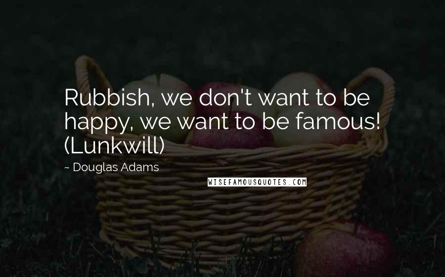 Douglas Adams Quotes: Rubbish, we don't want to be happy, we want to be famous! (Lunkwill)