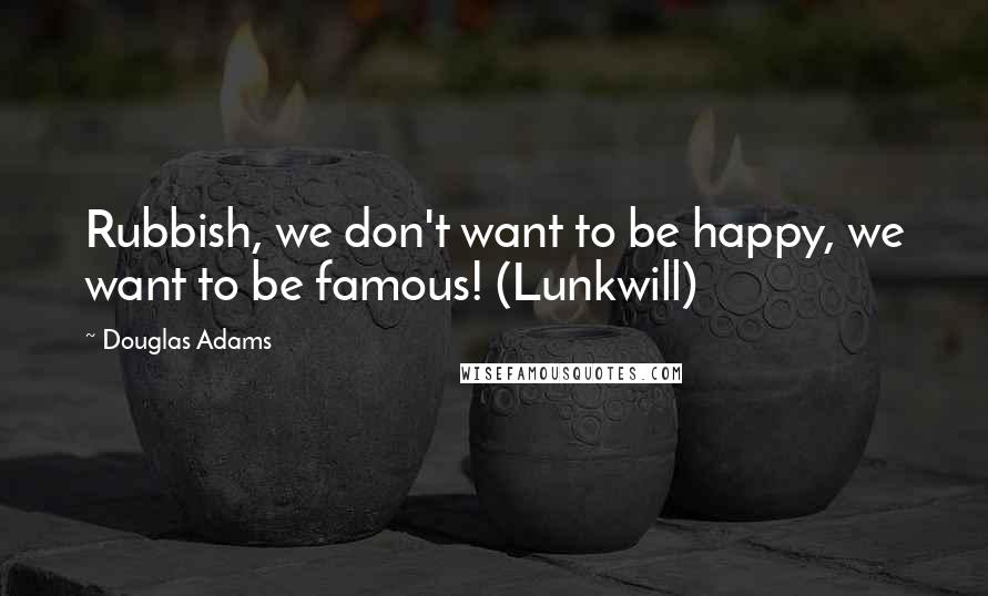 Douglas Adams Quotes: Rubbish, we don't want to be happy, we want to be famous! (Lunkwill)