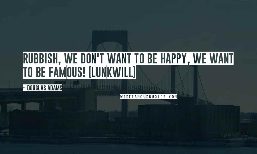 Douglas Adams Quotes: Rubbish, we don't want to be happy, we want to be famous! (Lunkwill)