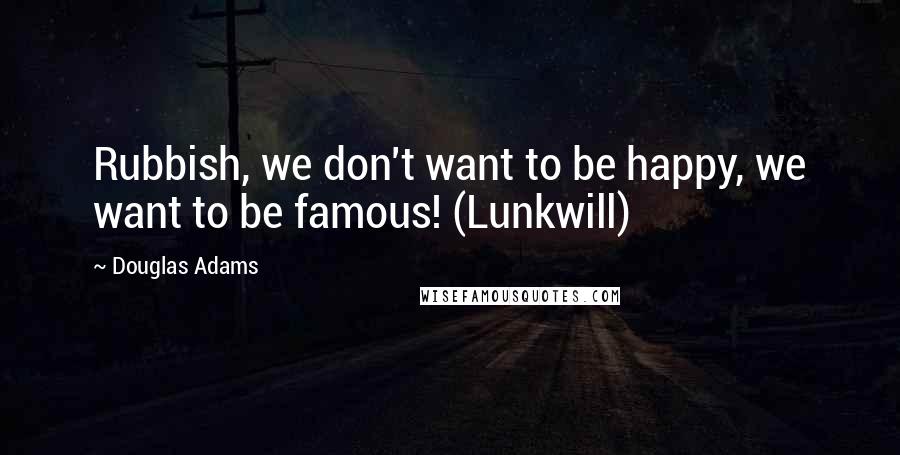 Douglas Adams Quotes: Rubbish, we don't want to be happy, we want to be famous! (Lunkwill)