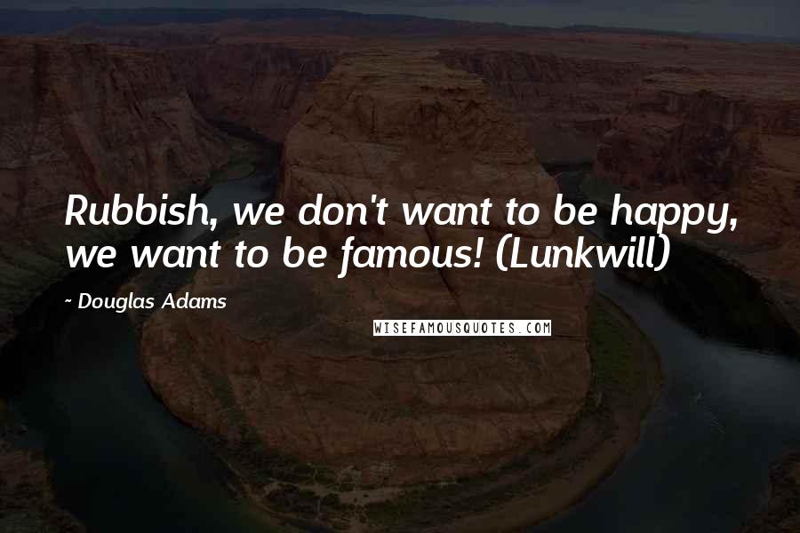 Douglas Adams Quotes: Rubbish, we don't want to be happy, we want to be famous! (Lunkwill)