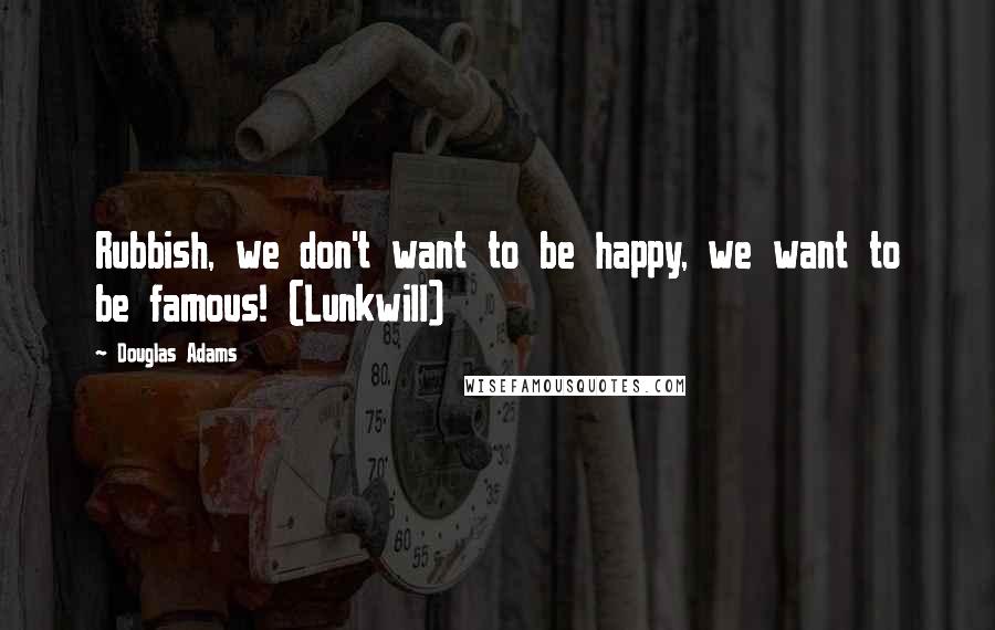 Douglas Adams Quotes: Rubbish, we don't want to be happy, we want to be famous! (Lunkwill)