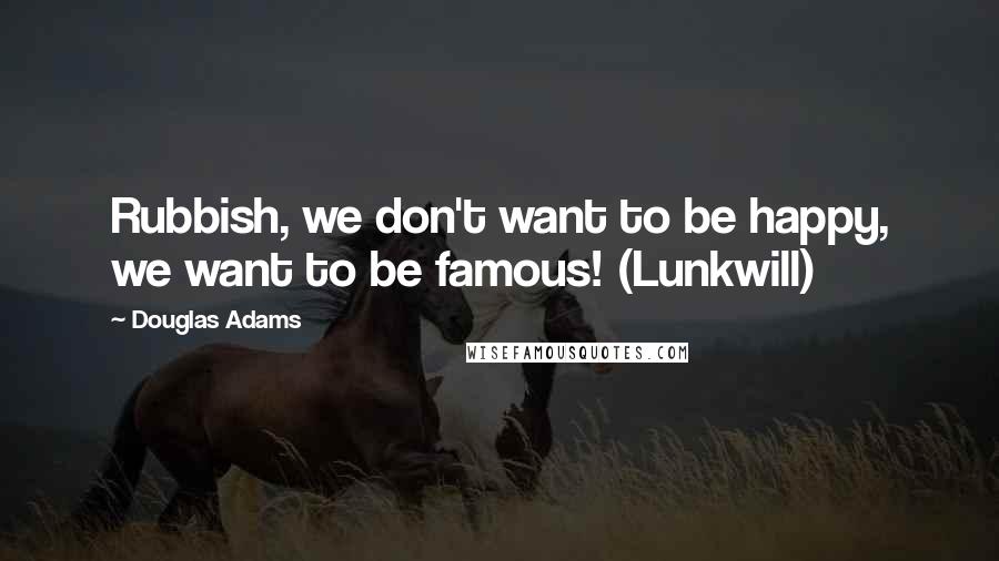 Douglas Adams Quotes: Rubbish, we don't want to be happy, we want to be famous! (Lunkwill)