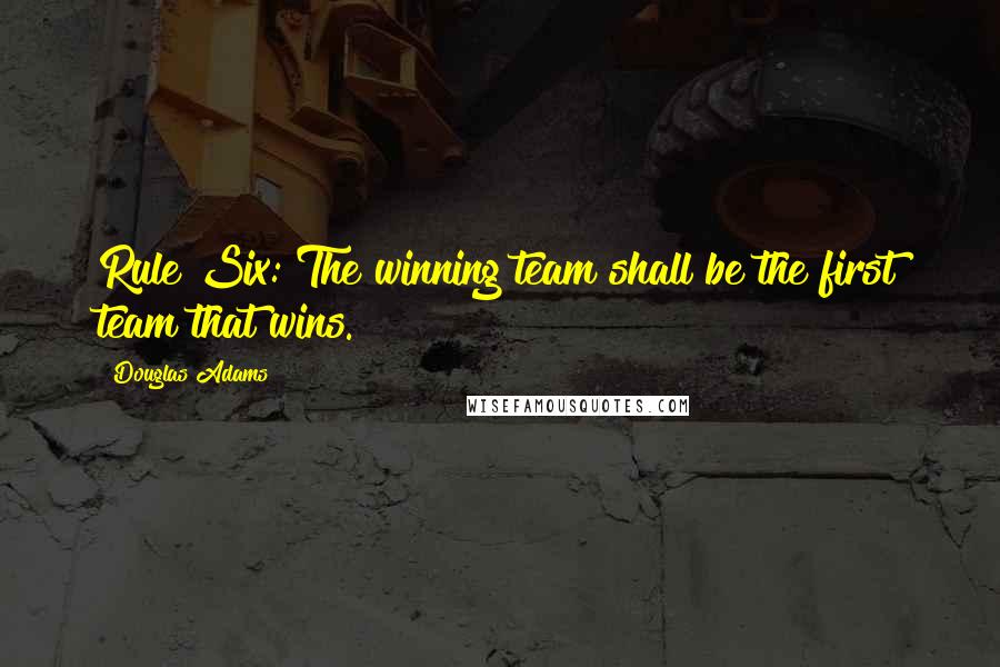 Douglas Adams Quotes: Rule Six: The winning team shall be the first team that wins.