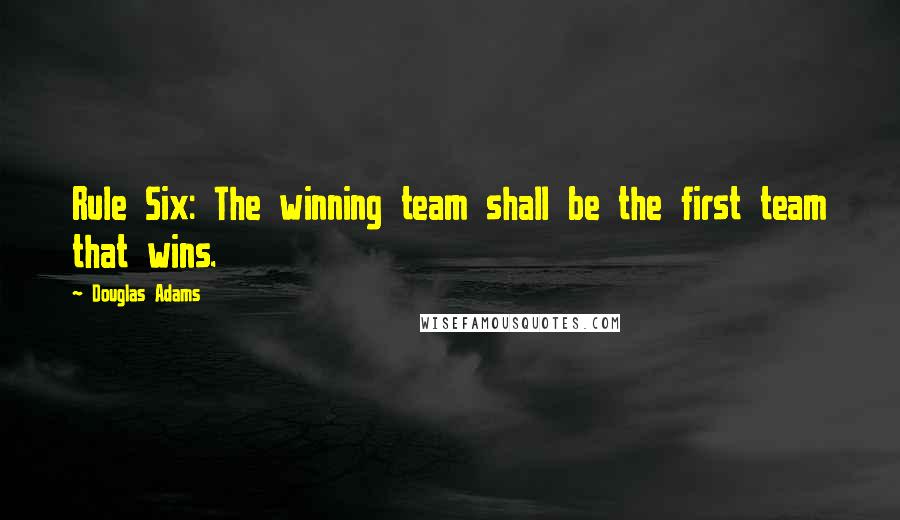 Douglas Adams Quotes: Rule Six: The winning team shall be the first team that wins.
