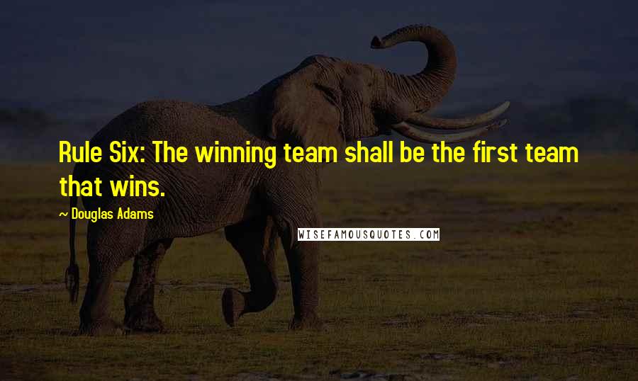 Douglas Adams Quotes: Rule Six: The winning team shall be the first team that wins.