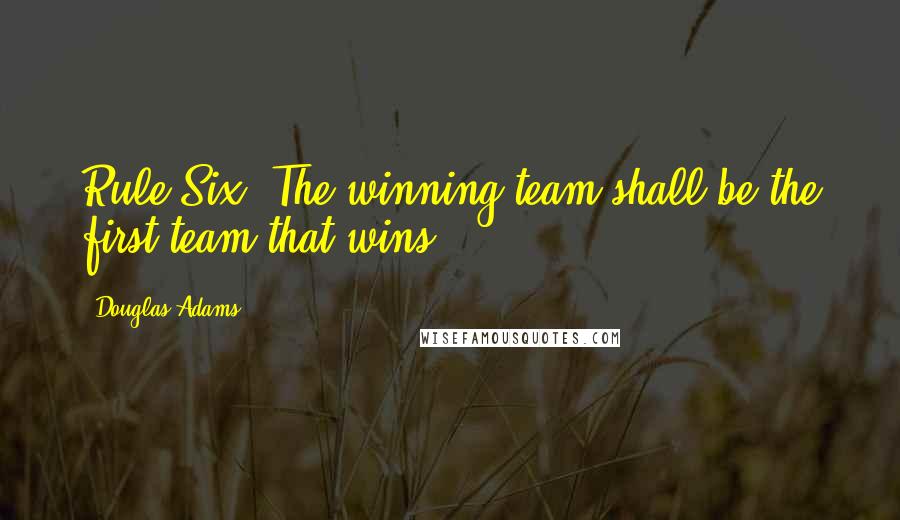 Douglas Adams Quotes: Rule Six: The winning team shall be the first team that wins.