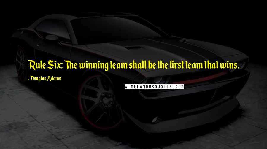 Douglas Adams Quotes: Rule Six: The winning team shall be the first team that wins.