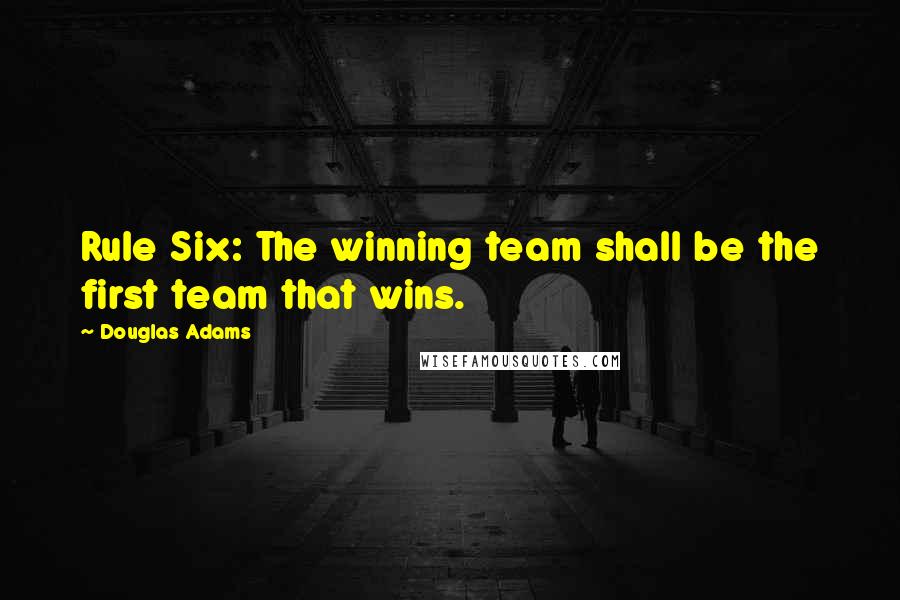 Douglas Adams Quotes: Rule Six: The winning team shall be the first team that wins.
