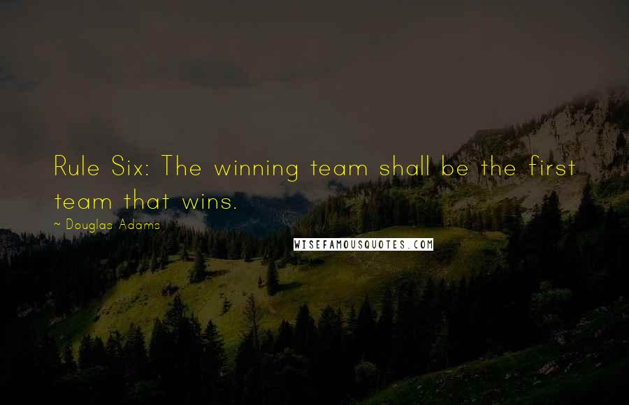 Douglas Adams Quotes: Rule Six: The winning team shall be the first team that wins.