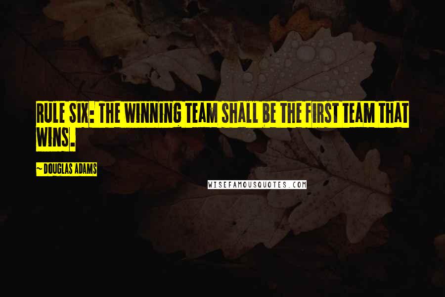 Douglas Adams Quotes: Rule Six: The winning team shall be the first team that wins.