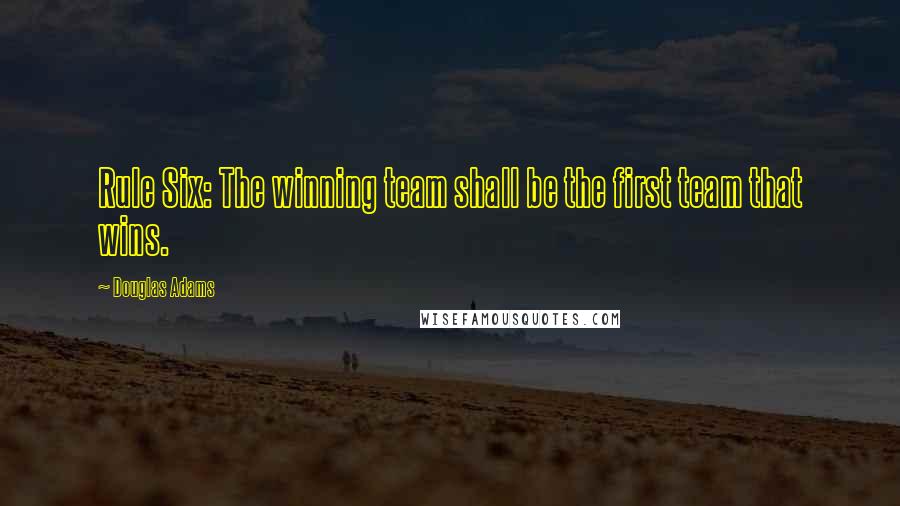 Douglas Adams Quotes: Rule Six: The winning team shall be the first team that wins.
