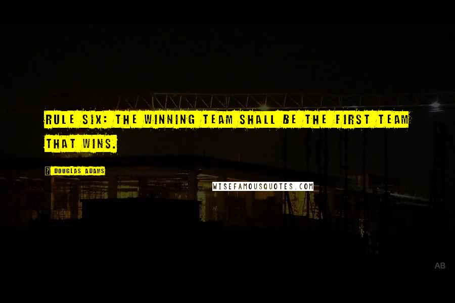 Douglas Adams Quotes: Rule Six: The winning team shall be the first team that wins.