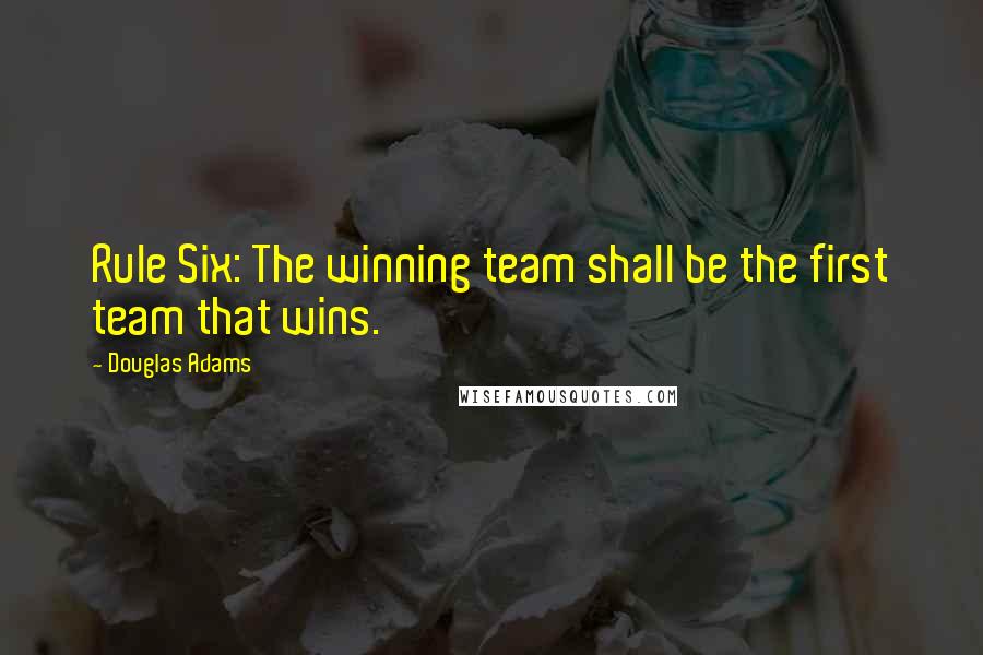 Douglas Adams Quotes: Rule Six: The winning team shall be the first team that wins.