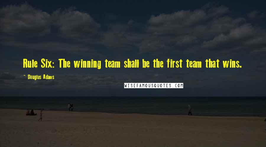 Douglas Adams Quotes: Rule Six: The winning team shall be the first team that wins.
