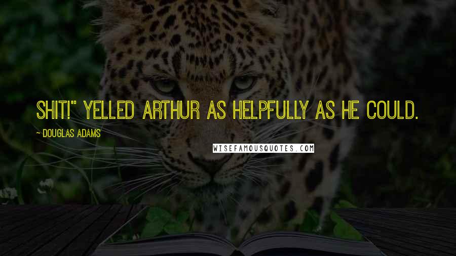 Douglas Adams Quotes: Shit!" yelled Arthur as helpfully as he could.