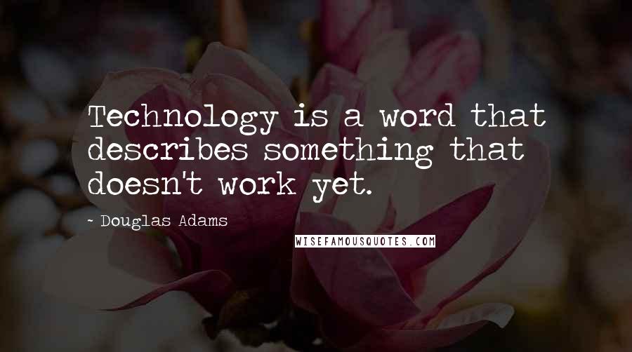Douglas Adams Quotes: Technology is a word that describes something that doesn't work yet.
