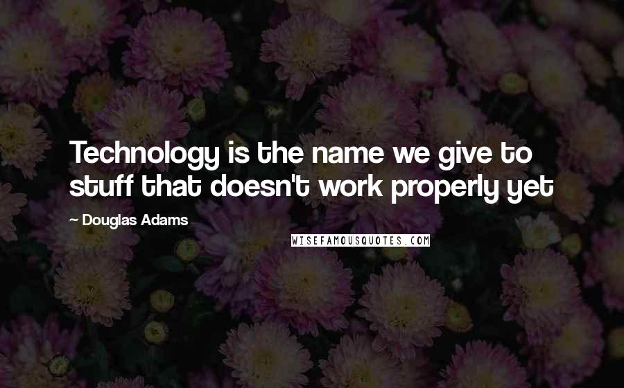 Douglas Adams Quotes: Technology is the name we give to stuff that doesn't work properly yet