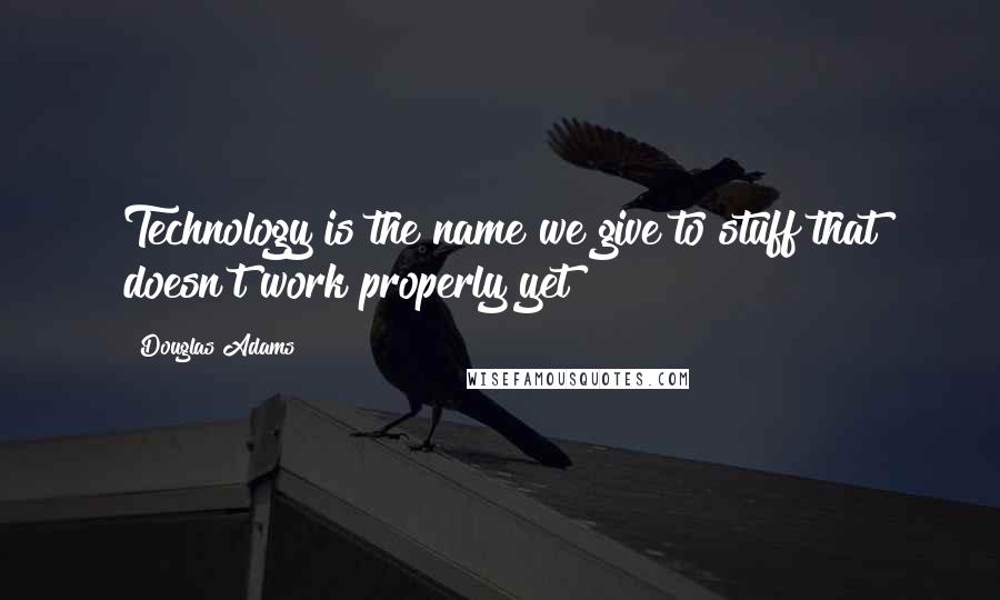Douglas Adams Quotes: Technology is the name we give to stuff that doesn't work properly yet