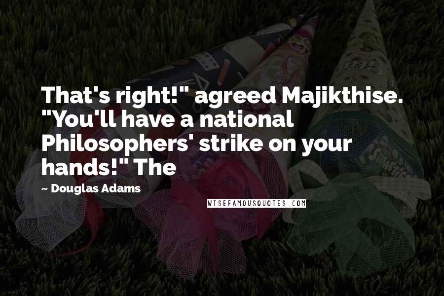 Douglas Adams Quotes: That's right!" agreed Majikthise. "You'll have a national Philosophers' strike on your hands!" The