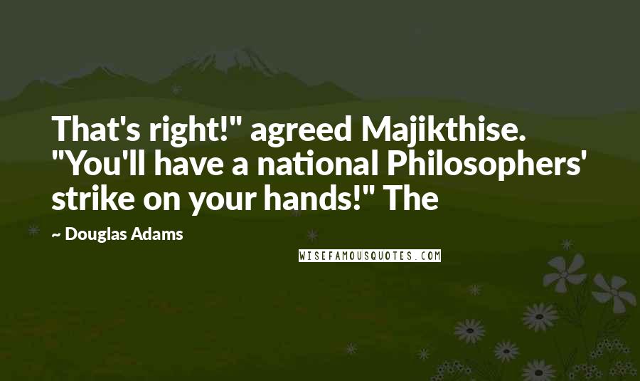 Douglas Adams Quotes: That's right!" agreed Majikthise. "You'll have a national Philosophers' strike on your hands!" The