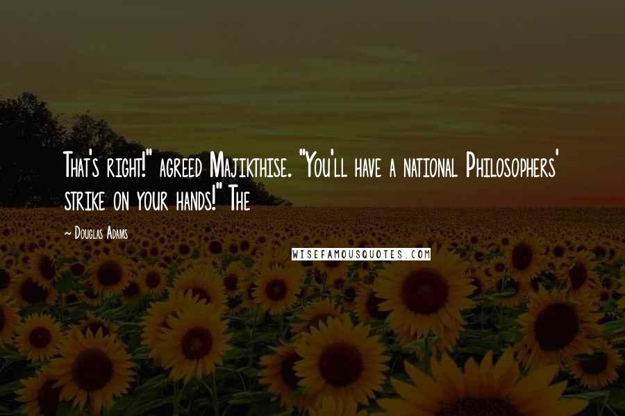 Douglas Adams Quotes: That's right!" agreed Majikthise. "You'll have a national Philosophers' strike on your hands!" The