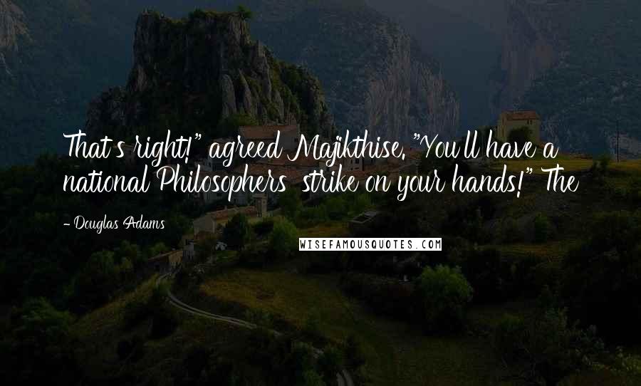 Douglas Adams Quotes: That's right!" agreed Majikthise. "You'll have a national Philosophers' strike on your hands!" The