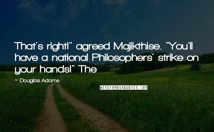 Douglas Adams Quotes: That's right!" agreed Majikthise. "You'll have a national Philosophers' strike on your hands!" The