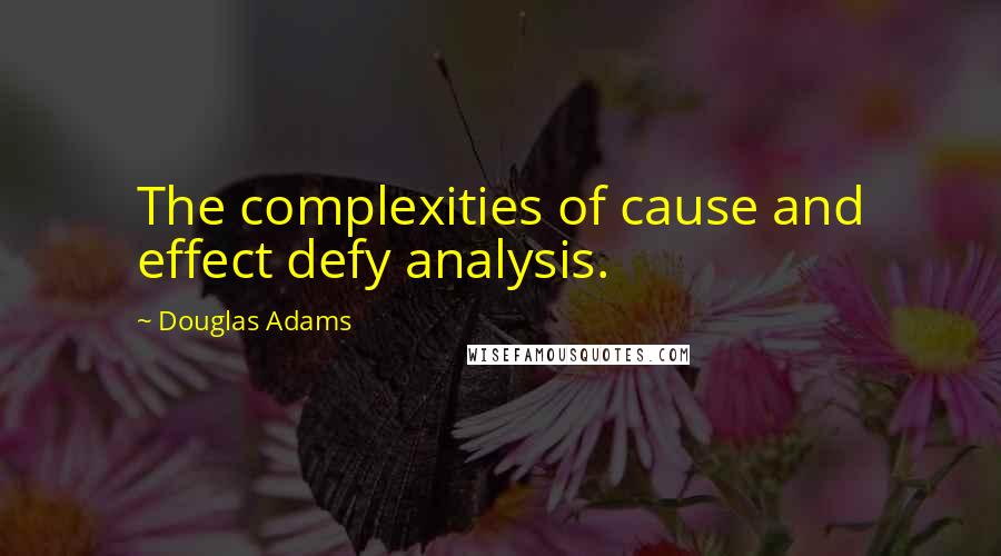 Douglas Adams Quotes: The complexities of cause and effect defy analysis.