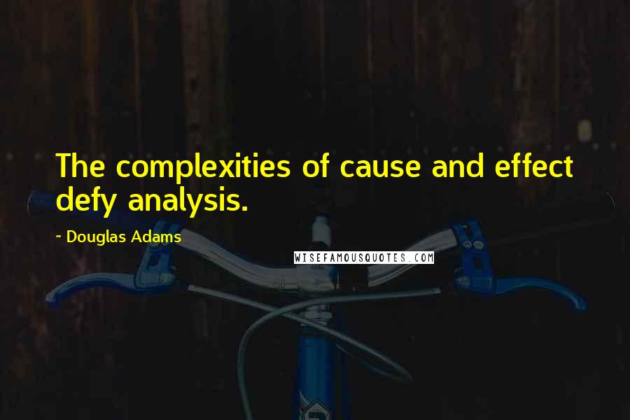 Douglas Adams Quotes: The complexities of cause and effect defy analysis.