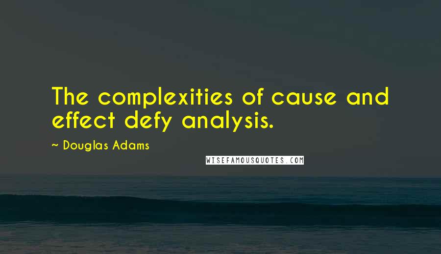 Douglas Adams Quotes: The complexities of cause and effect defy analysis.