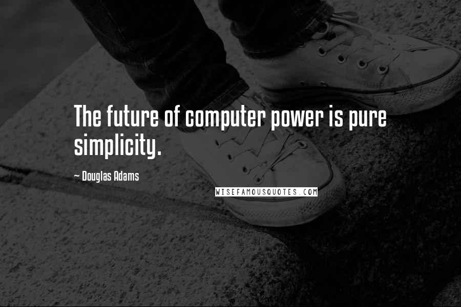 Douglas Adams Quotes: The future of computer power is pure simplicity.