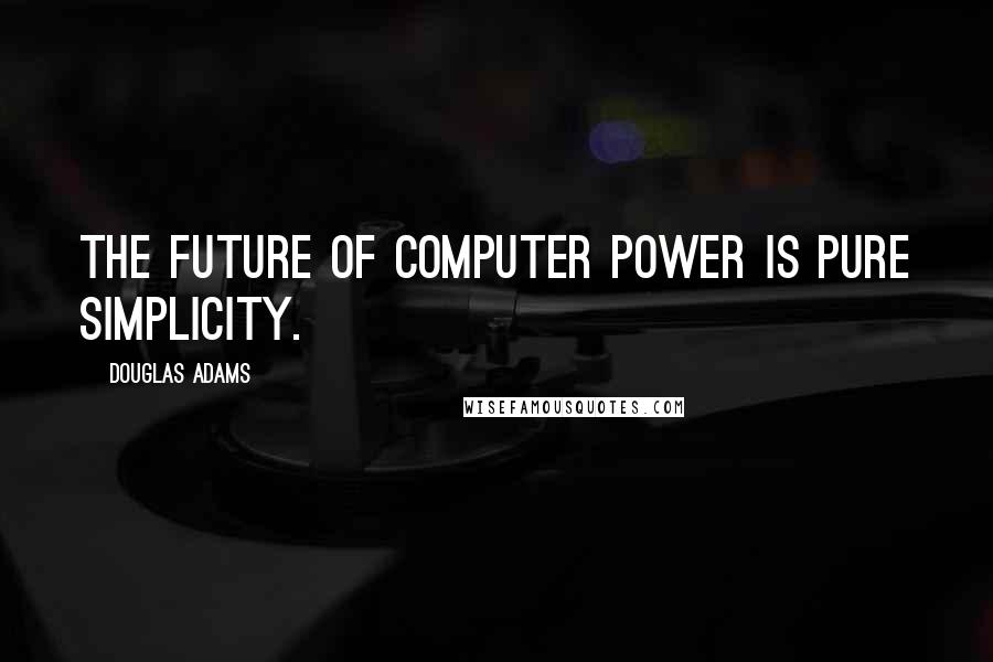 Douglas Adams Quotes: The future of computer power is pure simplicity.