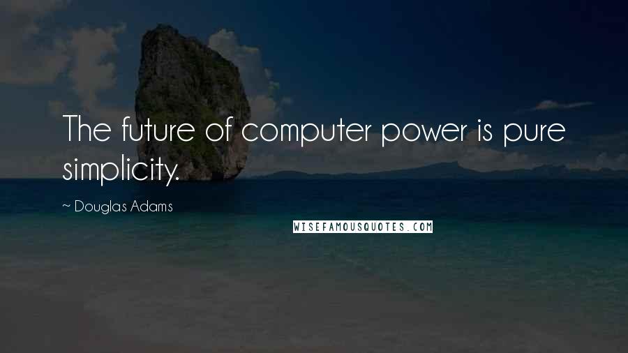 Douglas Adams Quotes: The future of computer power is pure simplicity.