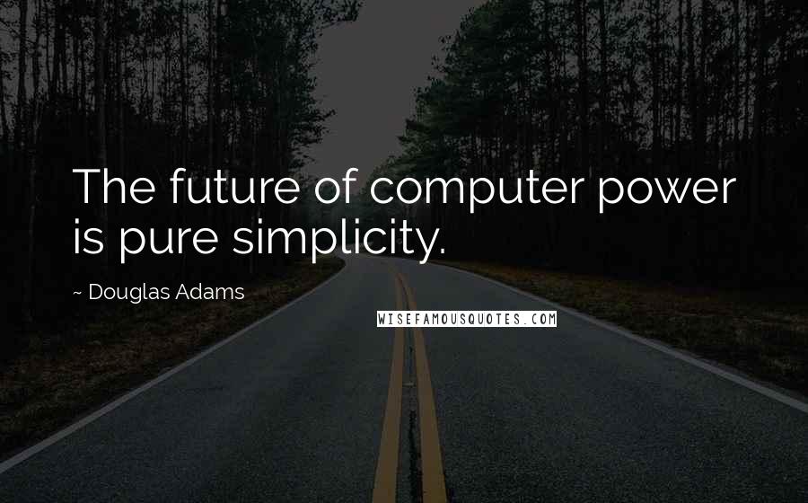 Douglas Adams Quotes: The future of computer power is pure simplicity.