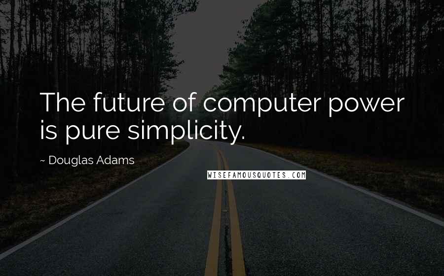 Douglas Adams Quotes: The future of computer power is pure simplicity.