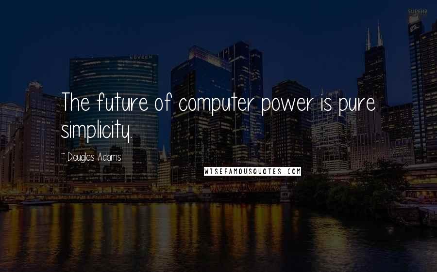 Douglas Adams Quotes: The future of computer power is pure simplicity.