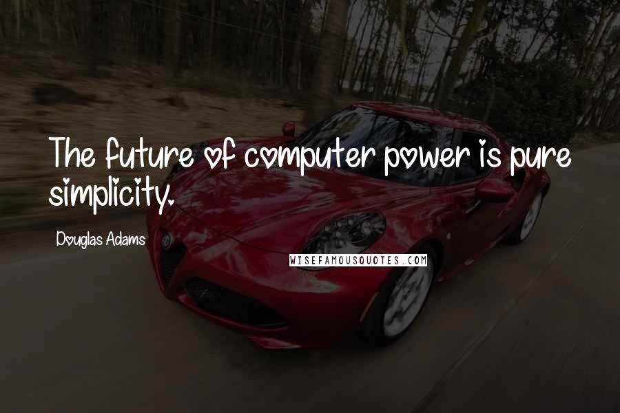 Douglas Adams Quotes: The future of computer power is pure simplicity.