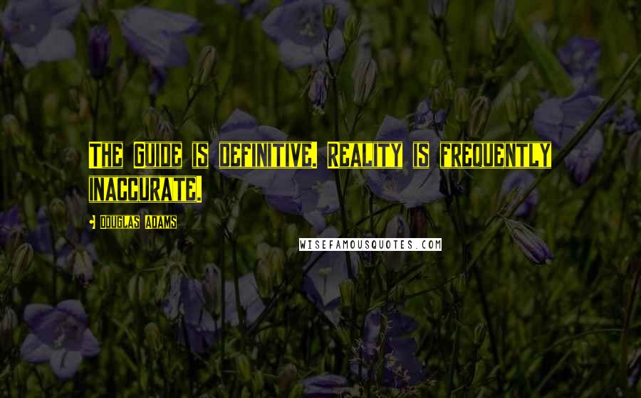 Douglas Adams Quotes: The Guide is definitive. Reality is frequently inaccurate.