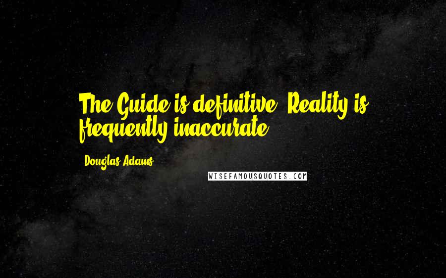 Douglas Adams Quotes: The Guide is definitive. Reality is frequently inaccurate.