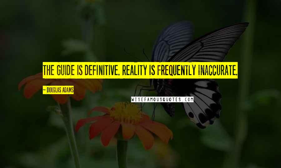 Douglas Adams Quotes: The Guide is definitive. Reality is frequently inaccurate.