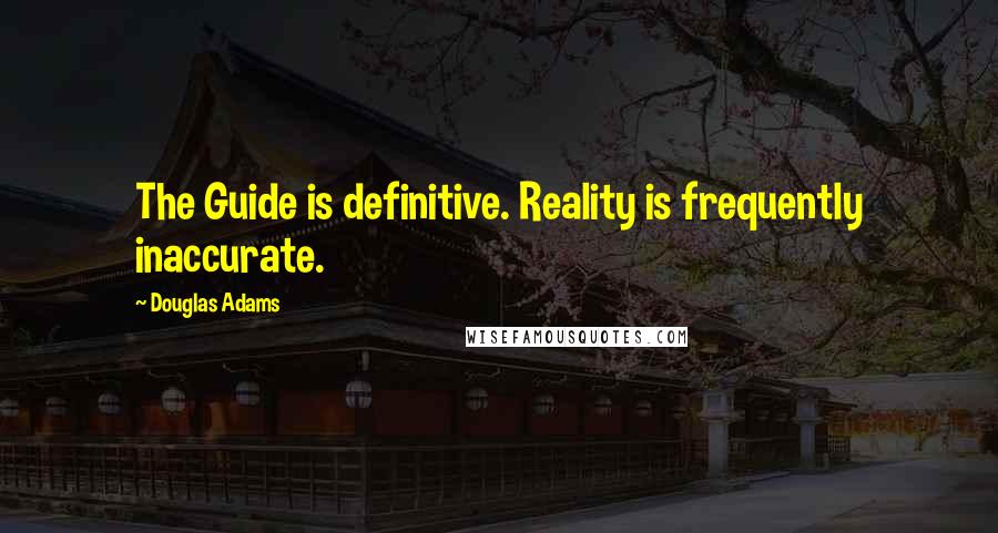 Douglas Adams Quotes: The Guide is definitive. Reality is frequently inaccurate.