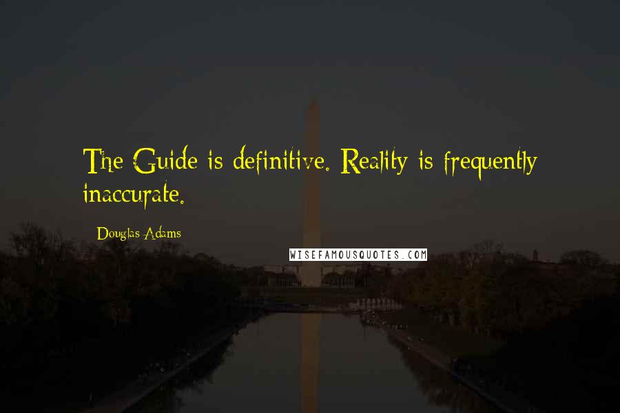 Douglas Adams Quotes: The Guide is definitive. Reality is frequently inaccurate.