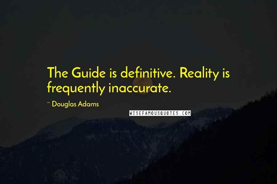 Douglas Adams Quotes: The Guide is definitive. Reality is frequently inaccurate.