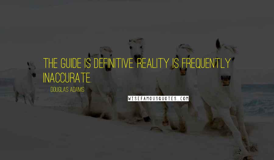 Douglas Adams Quotes: The Guide is definitive. Reality is frequently inaccurate.