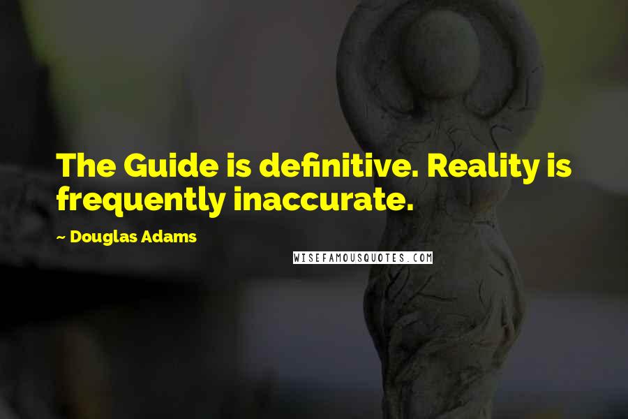 Douglas Adams Quotes: The Guide is definitive. Reality is frequently inaccurate.