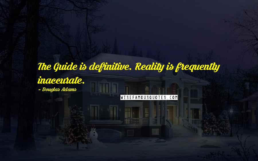 Douglas Adams Quotes: The Guide is definitive. Reality is frequently inaccurate.
