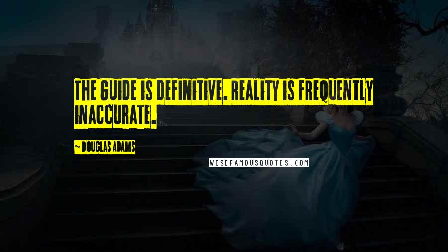 Douglas Adams Quotes: The Guide is definitive. Reality is frequently inaccurate.